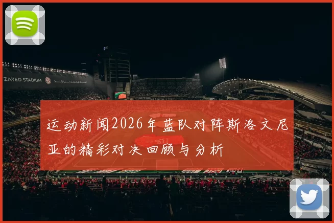 运动新闻2026年蓝队对阵斯洛文尼亚的精彩对决回顾与分析